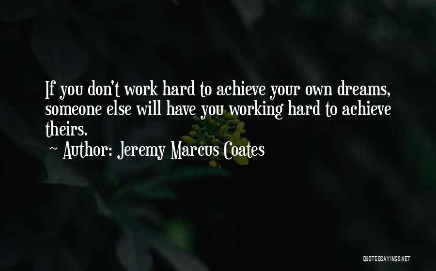 Jeremy Marcus Coates Quotes: If You Don't Work Hard To Achieve Your Own Dreams, Someone Else Will Have You Working Hard To Achieve Theirs.