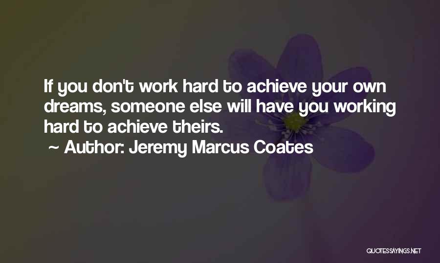 Jeremy Marcus Coates Quotes: If You Don't Work Hard To Achieve Your Own Dreams, Someone Else Will Have You Working Hard To Achieve Theirs.