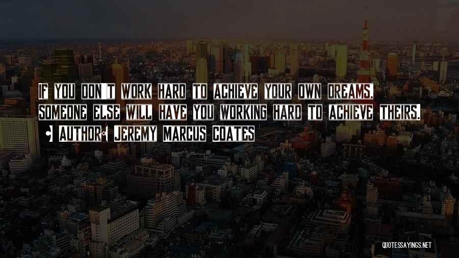 Jeremy Marcus Coates Quotes: If You Don't Work Hard To Achieve Your Own Dreams, Someone Else Will Have You Working Hard To Achieve Theirs.