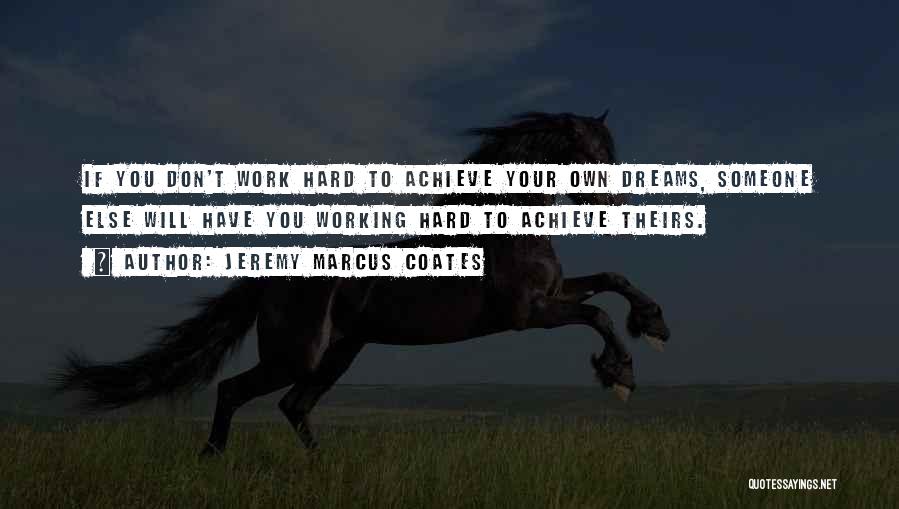 Jeremy Marcus Coates Quotes: If You Don't Work Hard To Achieve Your Own Dreams, Someone Else Will Have You Working Hard To Achieve Theirs.