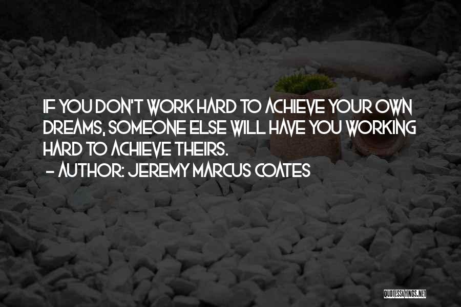 Jeremy Marcus Coates Quotes: If You Don't Work Hard To Achieve Your Own Dreams, Someone Else Will Have You Working Hard To Achieve Theirs.