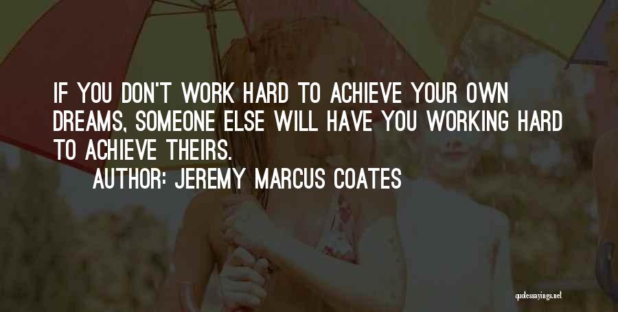 Jeremy Marcus Coates Quotes: If You Don't Work Hard To Achieve Your Own Dreams, Someone Else Will Have You Working Hard To Achieve Theirs.