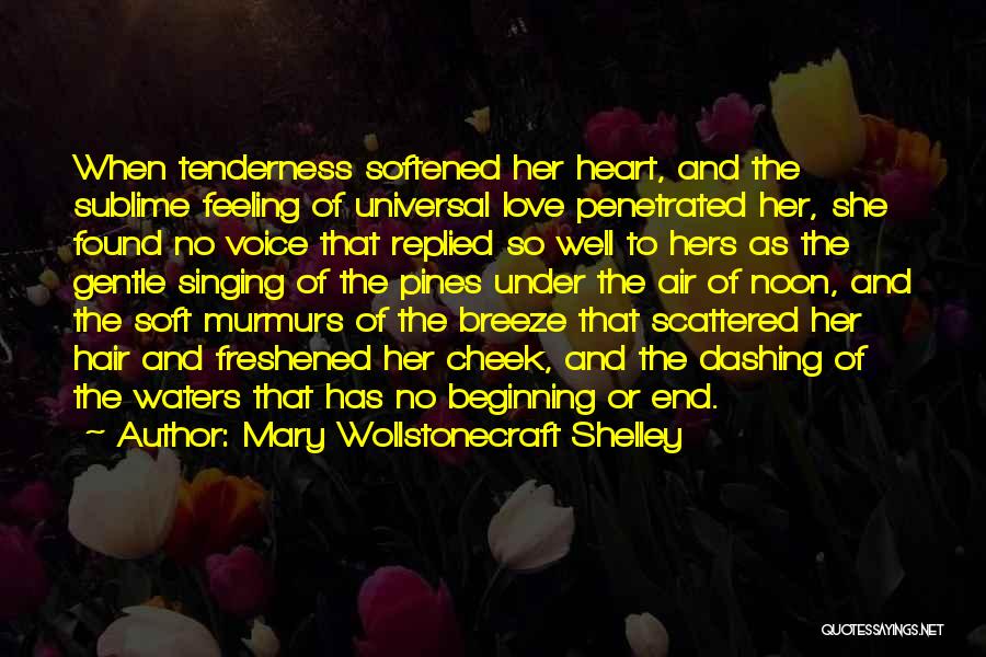 Mary Wollstonecraft Shelley Quotes: When Tenderness Softened Her Heart, And The Sublime Feeling Of Universal Love Penetrated Her, She Found No Voice That Replied