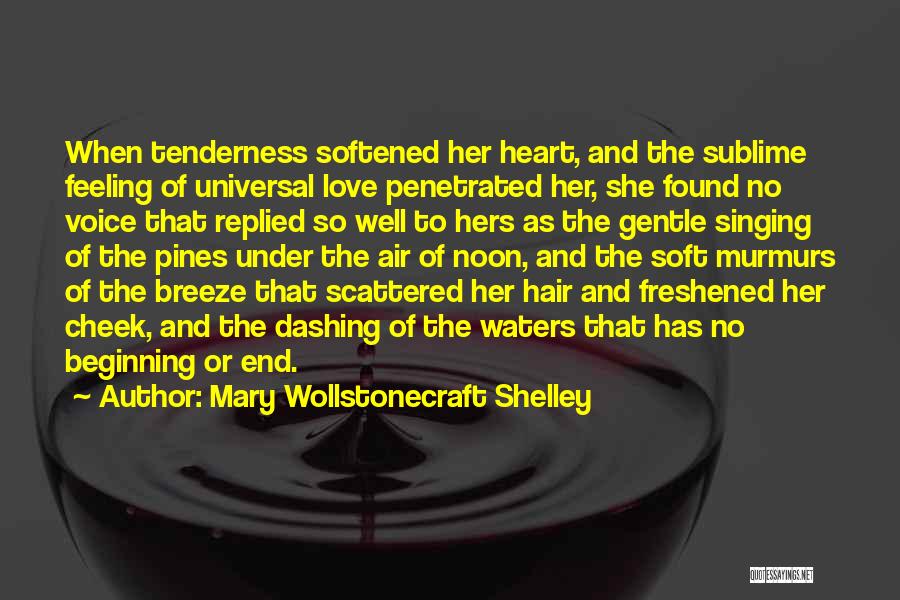 Mary Wollstonecraft Shelley Quotes: When Tenderness Softened Her Heart, And The Sublime Feeling Of Universal Love Penetrated Her, She Found No Voice That Replied