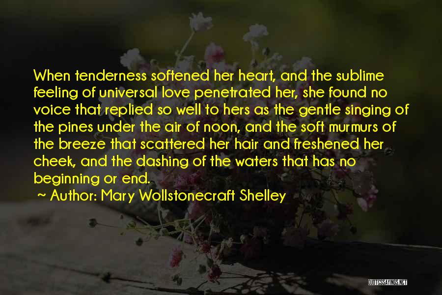 Mary Wollstonecraft Shelley Quotes: When Tenderness Softened Her Heart, And The Sublime Feeling Of Universal Love Penetrated Her, She Found No Voice That Replied