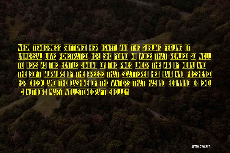 Mary Wollstonecraft Shelley Quotes: When Tenderness Softened Her Heart, And The Sublime Feeling Of Universal Love Penetrated Her, She Found No Voice That Replied