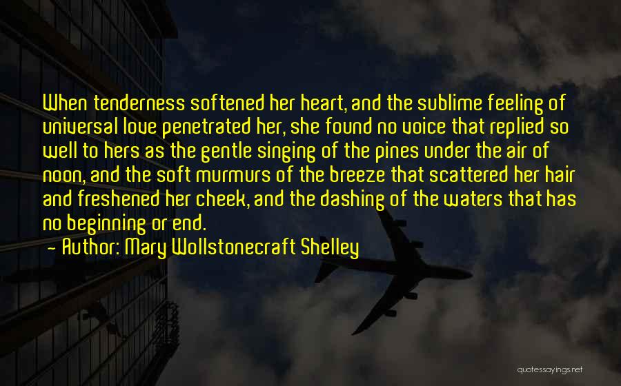 Mary Wollstonecraft Shelley Quotes: When Tenderness Softened Her Heart, And The Sublime Feeling Of Universal Love Penetrated Her, She Found No Voice That Replied