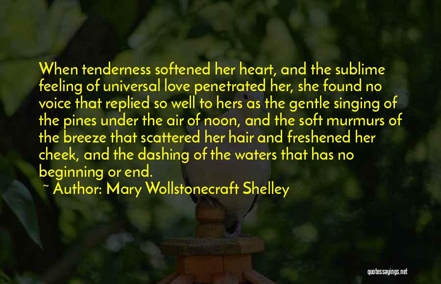 Mary Wollstonecraft Shelley Quotes: When Tenderness Softened Her Heart, And The Sublime Feeling Of Universal Love Penetrated Her, She Found No Voice That Replied