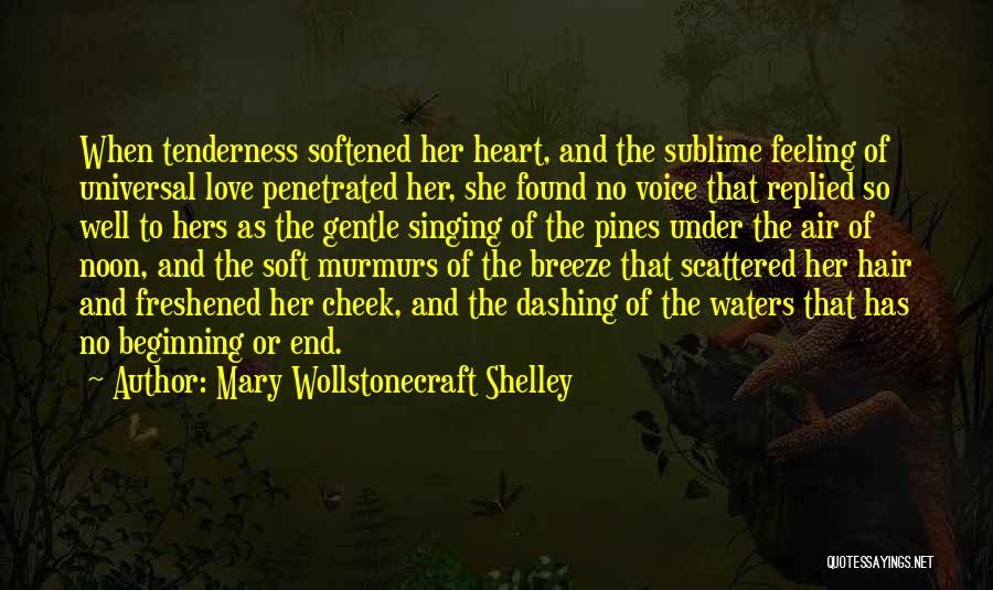 Mary Wollstonecraft Shelley Quotes: When Tenderness Softened Her Heart, And The Sublime Feeling Of Universal Love Penetrated Her, She Found No Voice That Replied