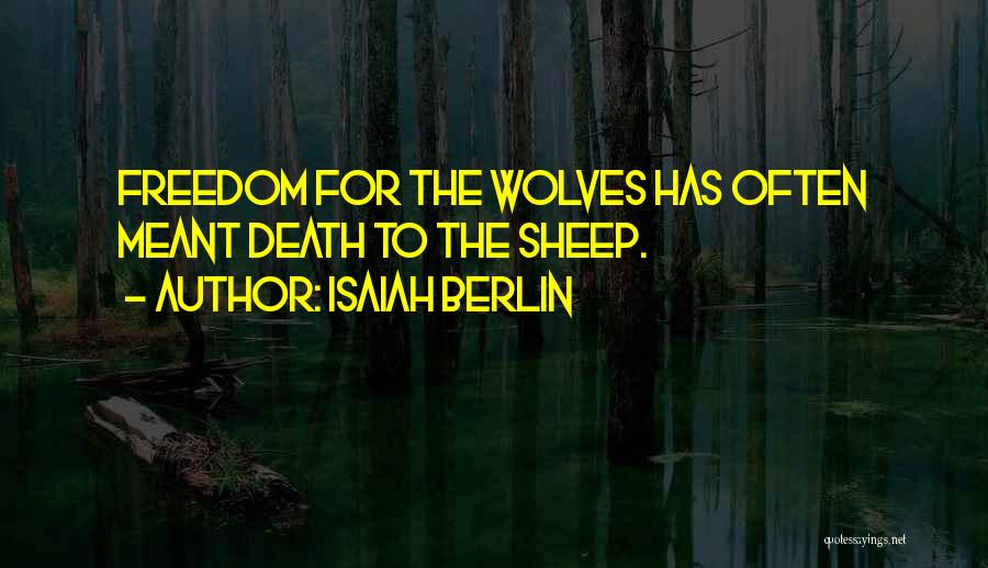 Isaiah Berlin Quotes: Freedom For The Wolves Has Often Meant Death To The Sheep.