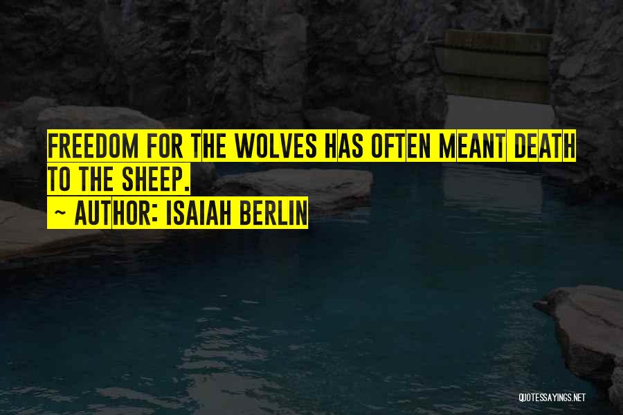 Isaiah Berlin Quotes: Freedom For The Wolves Has Often Meant Death To The Sheep.