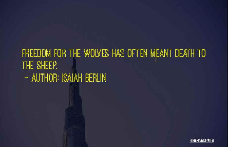 Isaiah Berlin Quotes: Freedom For The Wolves Has Often Meant Death To The Sheep.