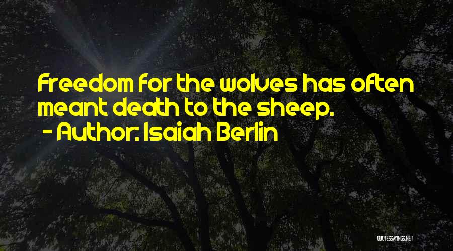 Isaiah Berlin Quotes: Freedom For The Wolves Has Often Meant Death To The Sheep.