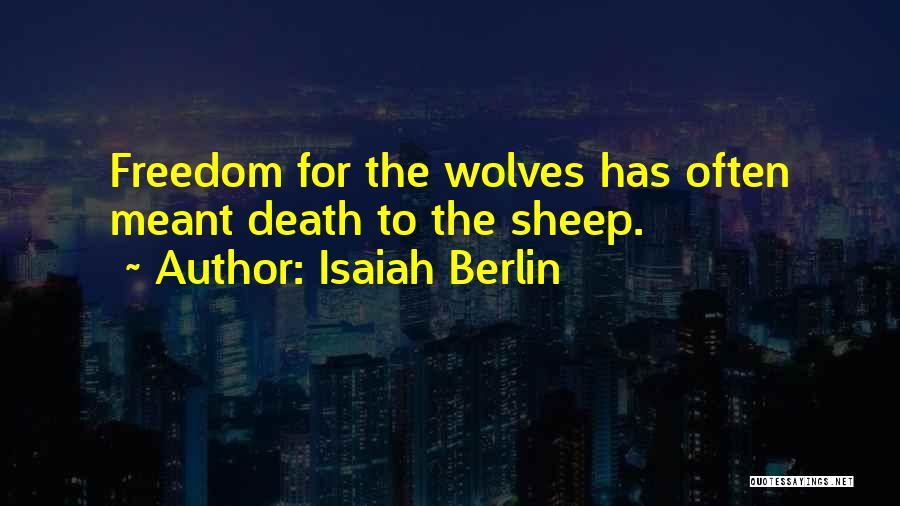 Isaiah Berlin Quotes: Freedom For The Wolves Has Often Meant Death To The Sheep.