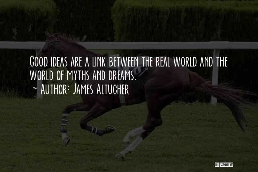 James Altucher Quotes: Good Ideas Are A Link Between The Real World And The World Of Myths And Dreams.