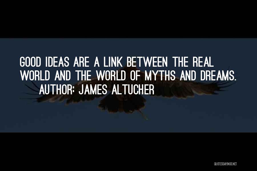 James Altucher Quotes: Good Ideas Are A Link Between The Real World And The World Of Myths And Dreams.