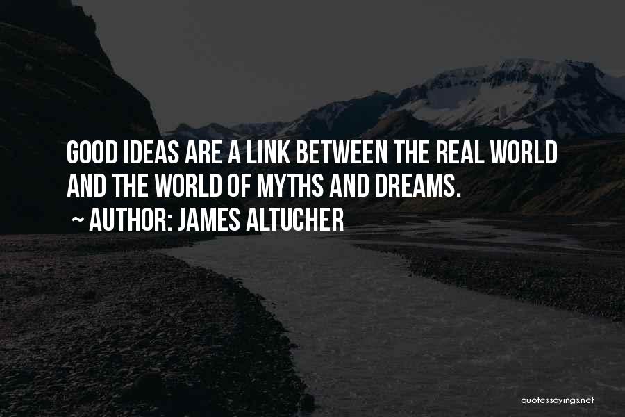 James Altucher Quotes: Good Ideas Are A Link Between The Real World And The World Of Myths And Dreams.