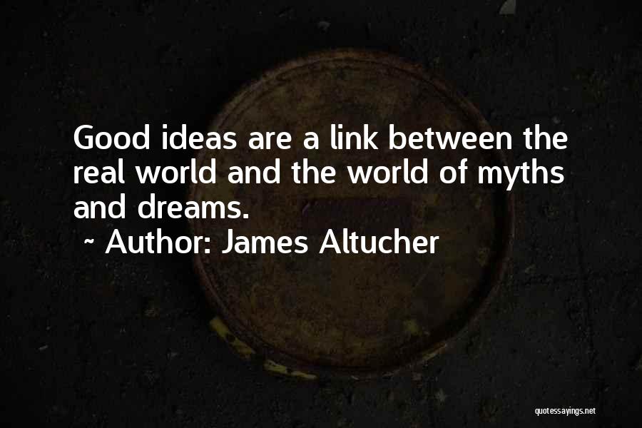 James Altucher Quotes: Good Ideas Are A Link Between The Real World And The World Of Myths And Dreams.