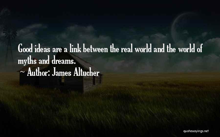 James Altucher Quotes: Good Ideas Are A Link Between The Real World And The World Of Myths And Dreams.