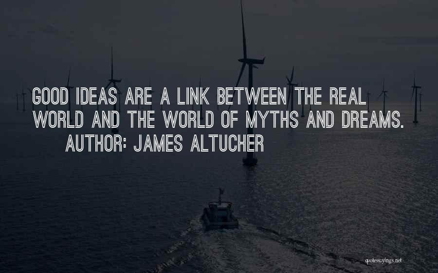 James Altucher Quotes: Good Ideas Are A Link Between The Real World And The World Of Myths And Dreams.