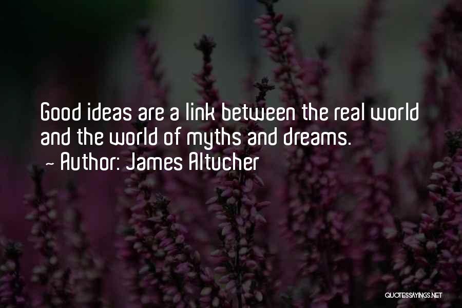 James Altucher Quotes: Good Ideas Are A Link Between The Real World And The World Of Myths And Dreams.