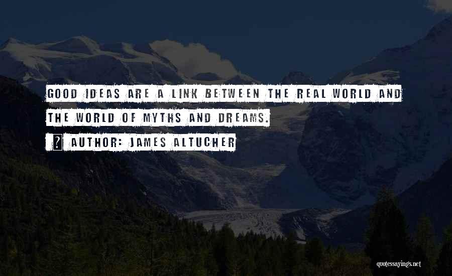 James Altucher Quotes: Good Ideas Are A Link Between The Real World And The World Of Myths And Dreams.