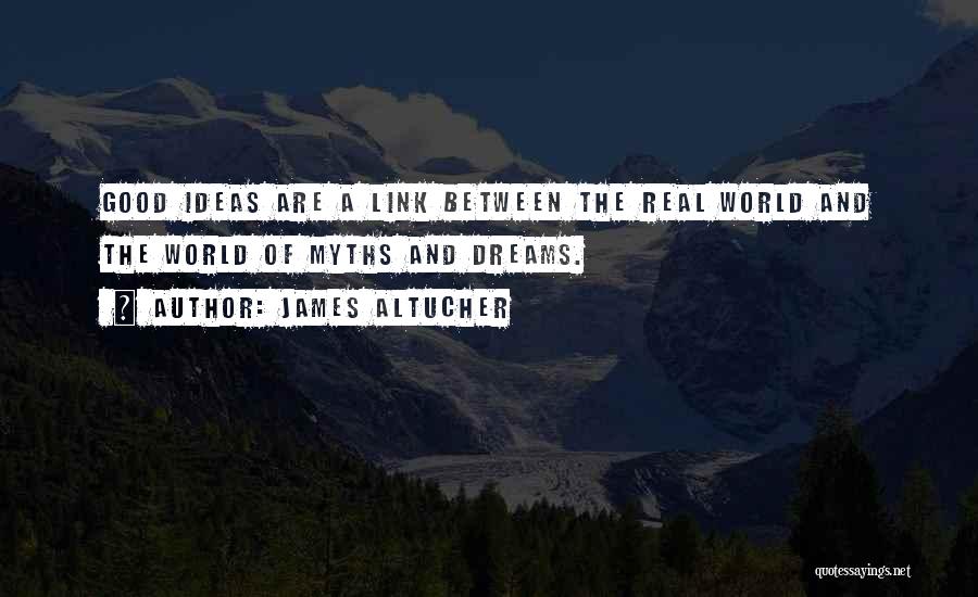 James Altucher Quotes: Good Ideas Are A Link Between The Real World And The World Of Myths And Dreams.