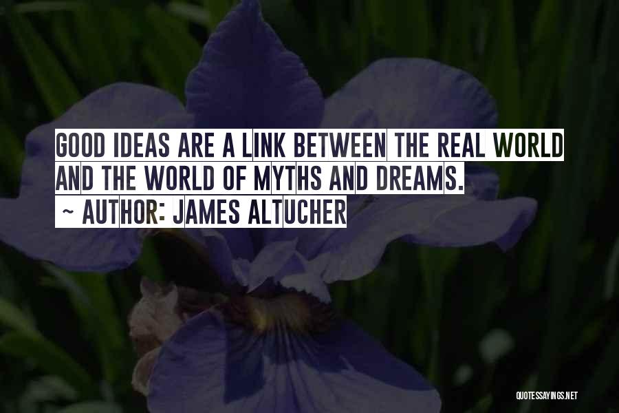 James Altucher Quotes: Good Ideas Are A Link Between The Real World And The World Of Myths And Dreams.