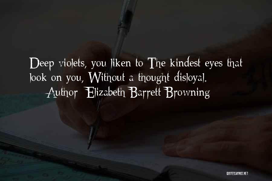 Elizabeth Barrett Browning Quotes: Deep Violets, You Liken To The Kindest Eyes That Look On You, Without A Thought Disloyal.