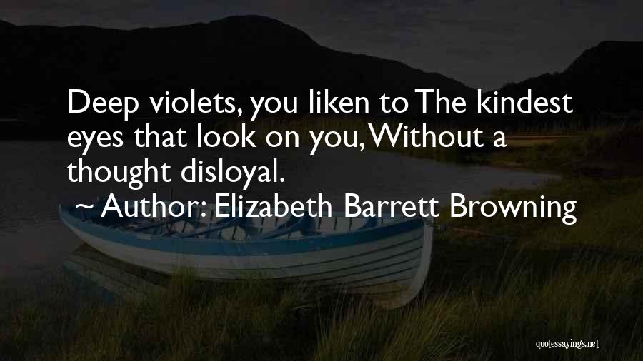 Elizabeth Barrett Browning Quotes: Deep Violets, You Liken To The Kindest Eyes That Look On You, Without A Thought Disloyal.