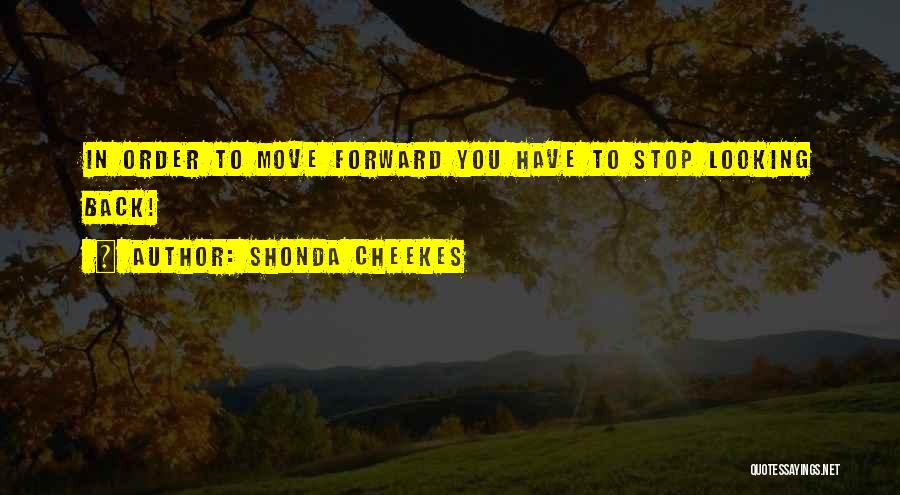 Shonda Cheekes Quotes: In Order To Move Forward You Have To Stop Looking Back!