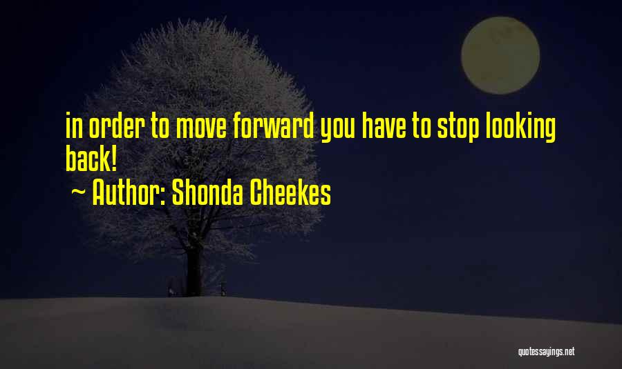 Shonda Cheekes Quotes: In Order To Move Forward You Have To Stop Looking Back!