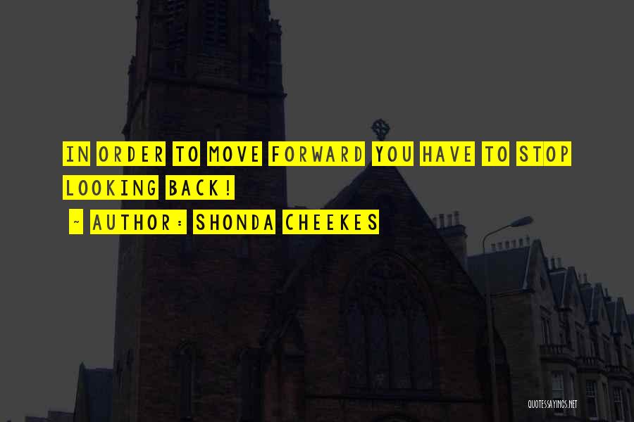 Shonda Cheekes Quotes: In Order To Move Forward You Have To Stop Looking Back!