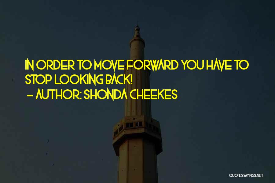 Shonda Cheekes Quotes: In Order To Move Forward You Have To Stop Looking Back!