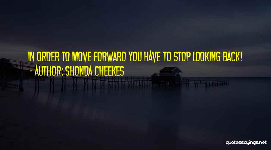 Shonda Cheekes Quotes: In Order To Move Forward You Have To Stop Looking Back!