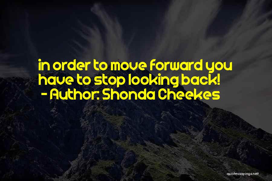 Shonda Cheekes Quotes: In Order To Move Forward You Have To Stop Looking Back!