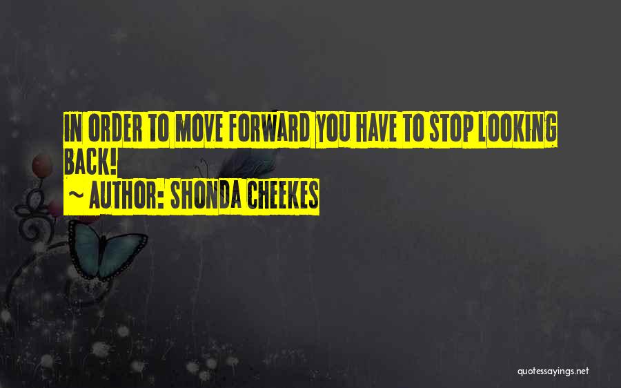 Shonda Cheekes Quotes: In Order To Move Forward You Have To Stop Looking Back!