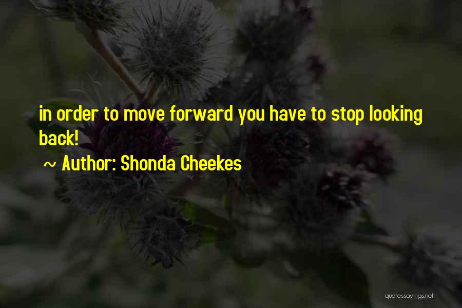 Shonda Cheekes Quotes: In Order To Move Forward You Have To Stop Looking Back!