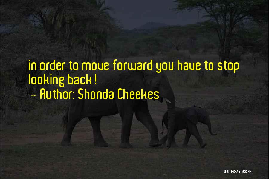 Shonda Cheekes Quotes: In Order To Move Forward You Have To Stop Looking Back!