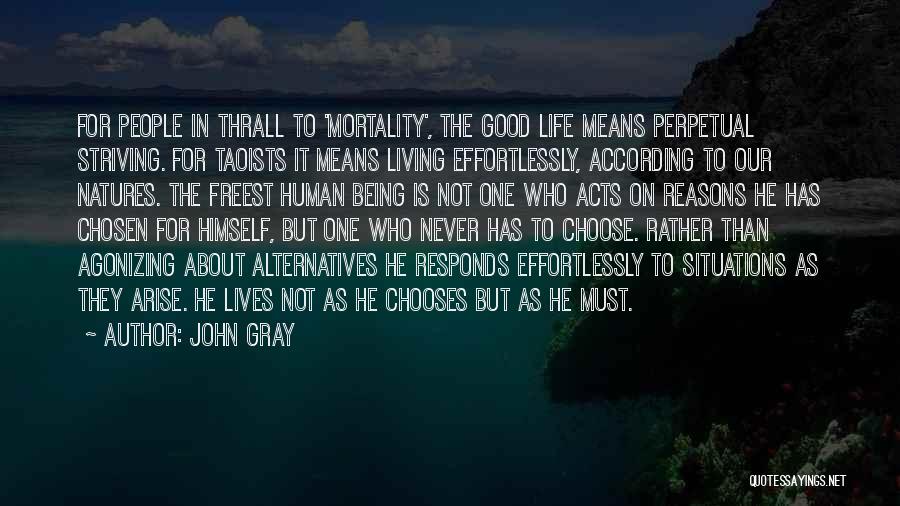 John Gray Quotes: For People In Thrall To 'mortality', The Good Life Means Perpetual Striving. For Taoists It Means Living Effortlessly, According To