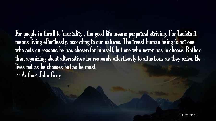 John Gray Quotes: For People In Thrall To 'mortality', The Good Life Means Perpetual Striving. For Taoists It Means Living Effortlessly, According To