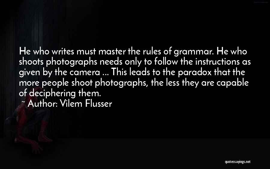 Vilem Flusser Quotes: He Who Writes Must Master The Rules Of Grammar. He Who Shoots Photographs Needs Only To Follow The Instructions As