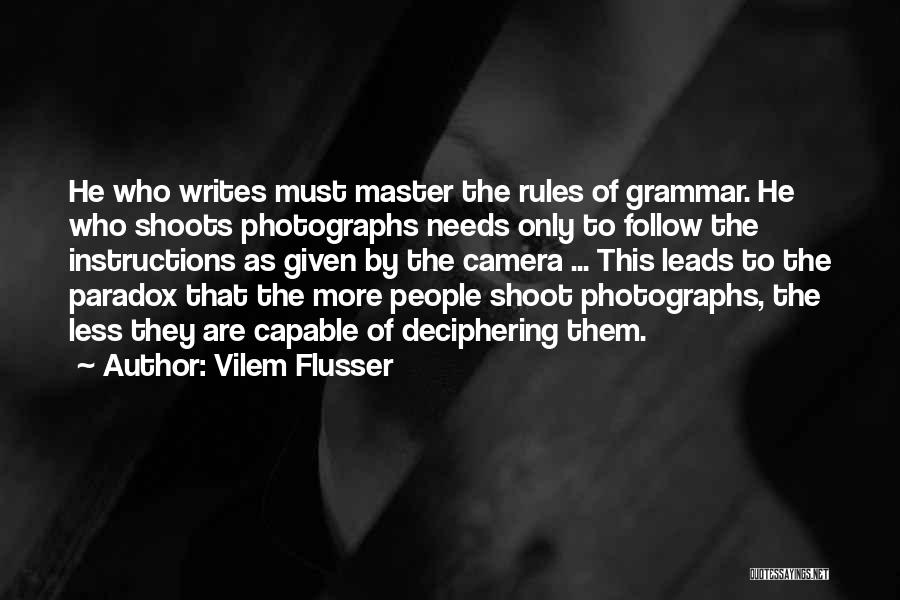 Vilem Flusser Quotes: He Who Writes Must Master The Rules Of Grammar. He Who Shoots Photographs Needs Only To Follow The Instructions As