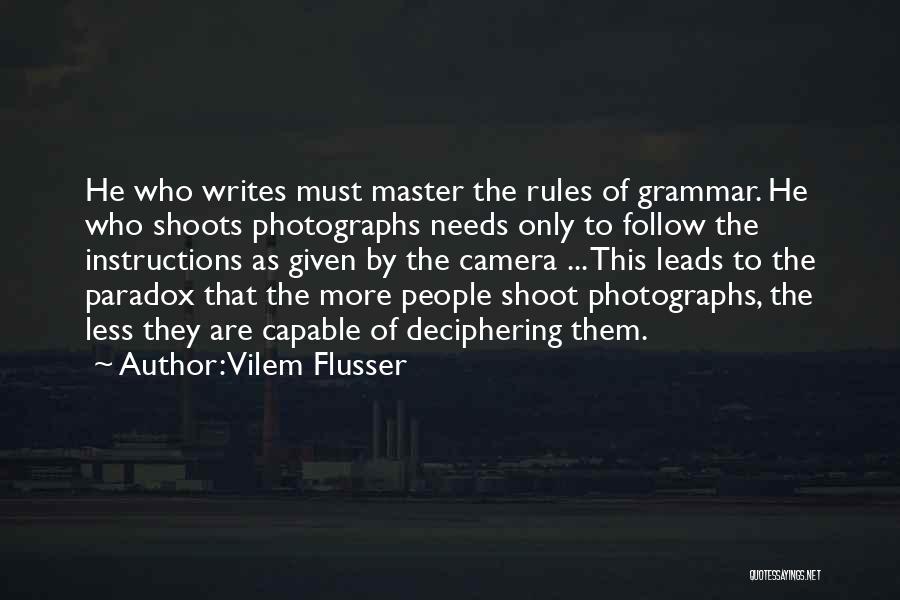 Vilem Flusser Quotes: He Who Writes Must Master The Rules Of Grammar. He Who Shoots Photographs Needs Only To Follow The Instructions As