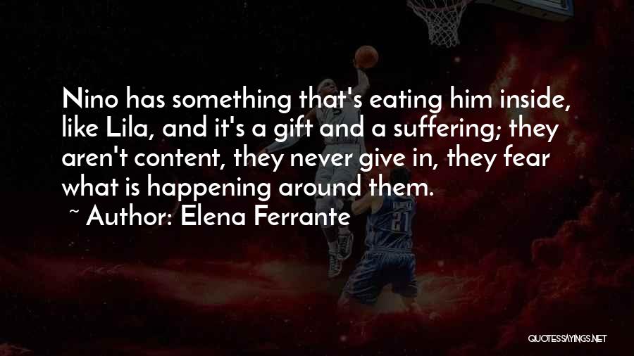 Elena Ferrante Quotes: Nino Has Something That's Eating Him Inside, Like Lila, And It's A Gift And A Suffering; They Aren't Content, They
