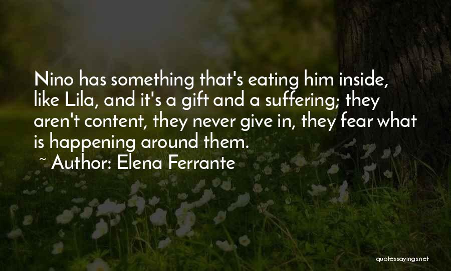 Elena Ferrante Quotes: Nino Has Something That's Eating Him Inside, Like Lila, And It's A Gift And A Suffering; They Aren't Content, They