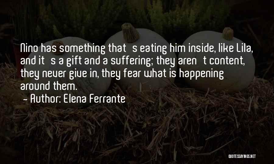 Elena Ferrante Quotes: Nino Has Something That's Eating Him Inside, Like Lila, And It's A Gift And A Suffering; They Aren't Content, They