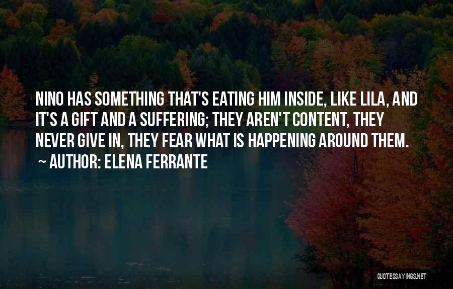 Elena Ferrante Quotes: Nino Has Something That's Eating Him Inside, Like Lila, And It's A Gift And A Suffering; They Aren't Content, They