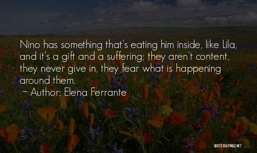 Elena Ferrante Quotes: Nino Has Something That's Eating Him Inside, Like Lila, And It's A Gift And A Suffering; They Aren't Content, They