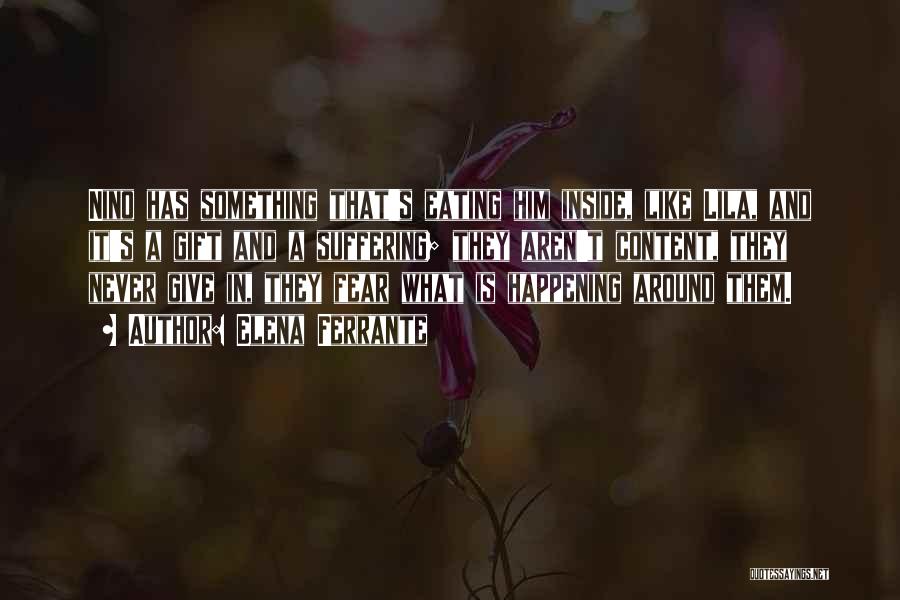 Elena Ferrante Quotes: Nino Has Something That's Eating Him Inside, Like Lila, And It's A Gift And A Suffering; They Aren't Content, They